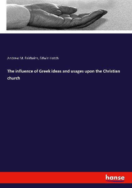 The influence of Greek ideas and usages upon the Christian church