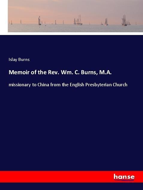 Memoir of the Rev. Wm. C. Burns, M.A.: missionary to China from the English Presbyterian Church