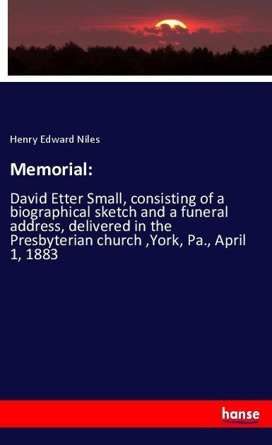 Memorial:: David Etter Small, consisting of a biographical sketch and a funeral address, delivered in the Presbyterian church ,York, Pa., April 1, 1883