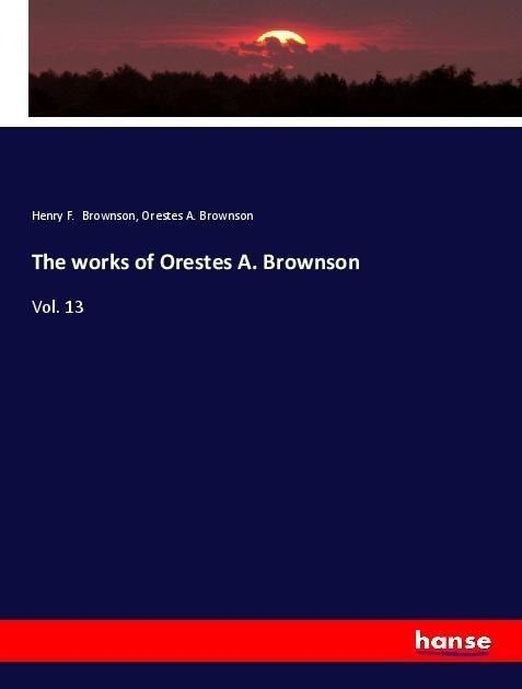 The works of Orestes A. Brownson: Vol. 13