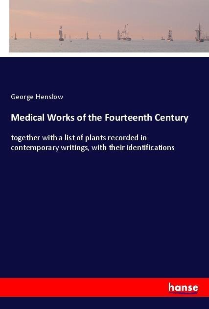 Medical Works of the Fourteenth Century: together with a list of plants recorded in contemporary writings, with their identifications