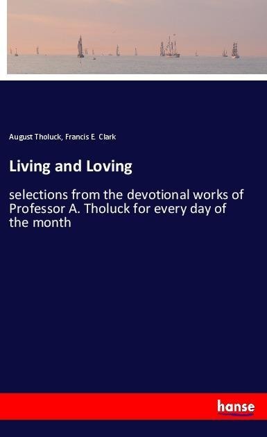 Living and Loving: selections from the devotional works of Professor A. Tholuck for every day of the month