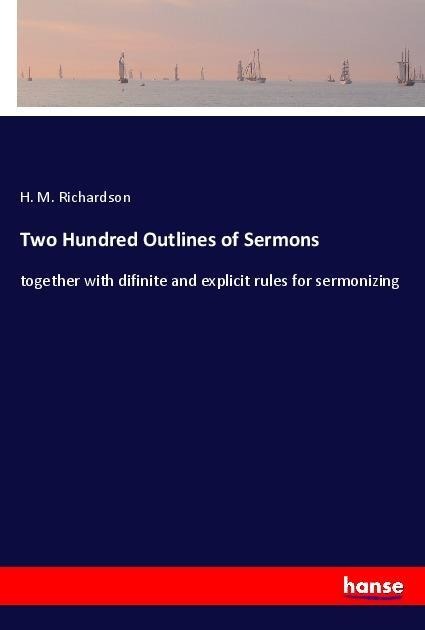 Two Hundred Outlines of Sermons: together with difinite and explicit rules for sermonizing