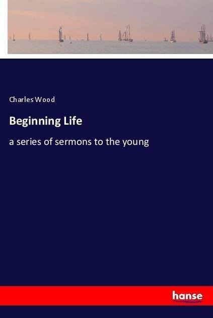 Beginning Life: a series of sermons to the young