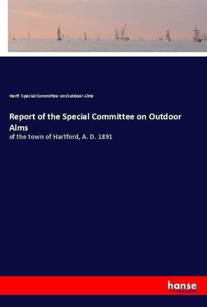 Report of the Special Committee on Outdoor Alms: of the town of Hartford, A. D. 1891