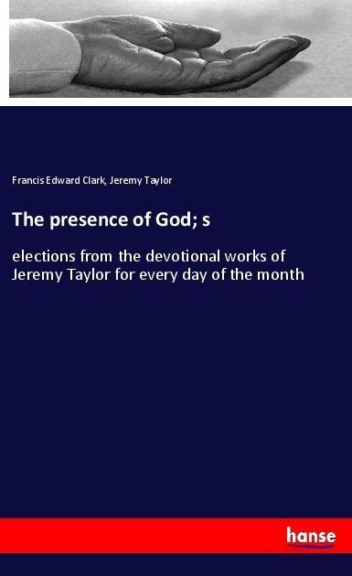 The presence of God; s: elections from the devotional works of Jeremy Taylor for every day of the month