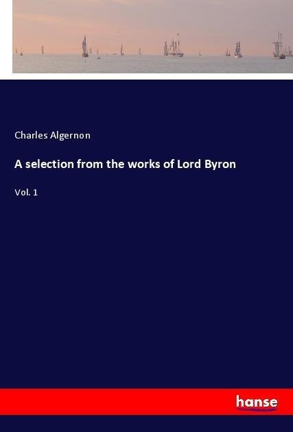 A selection from the works of Lord Byron: Vol. 1