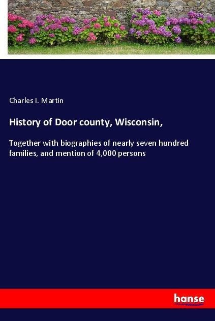 History of Door county, Wisconsin,: Together with biographies of nearly seven hundred families, and mention of 4,000 persons
