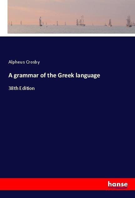 A grammar of the Greek language: 38th Edition