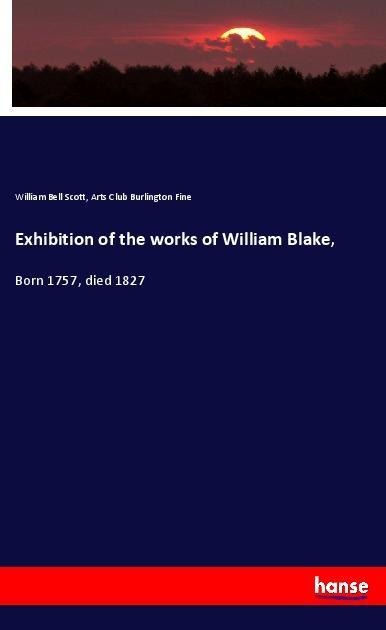 Exhibition of the works of William Blake,: Born 1757, died 1827