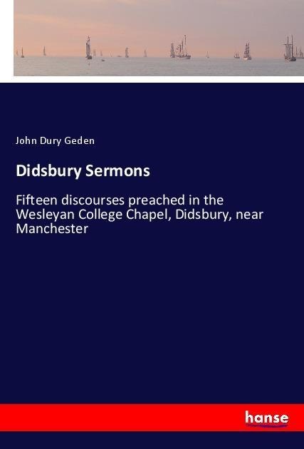 Didsbury Sermons: Fifteen discourses preached in the Wesleyan College Chapel, Didsbury, near Manchester