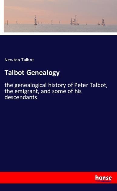 Talbot Genealogy: the genealogical history of Peter Talbot, the emigrant, and some of his descendants