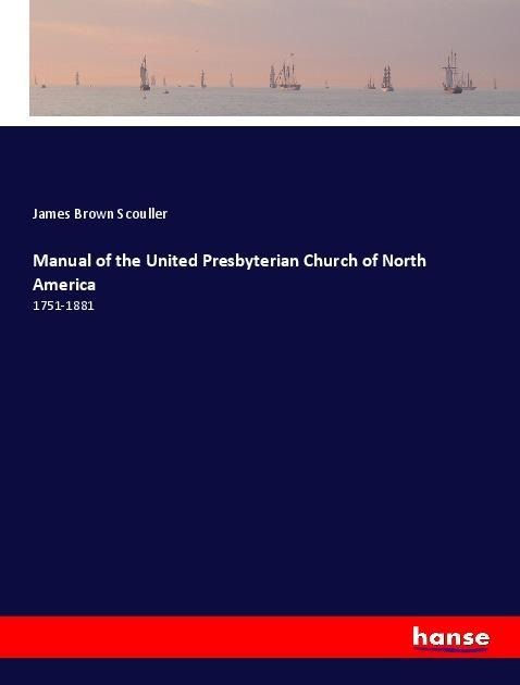 Manual of the United Presbyterian Church of North America: 1751-1881