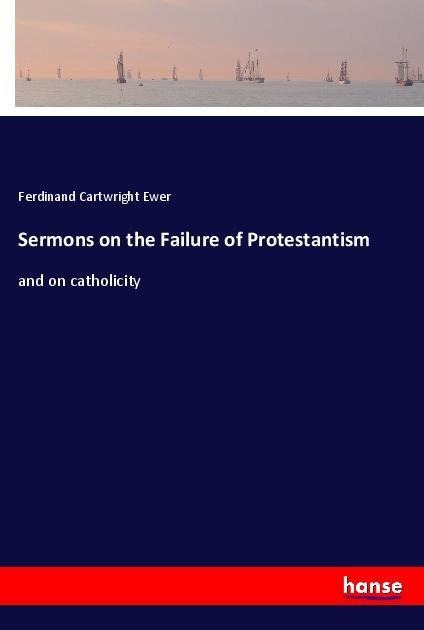 Sermons on the Failure of Protestantism: and on catholicity