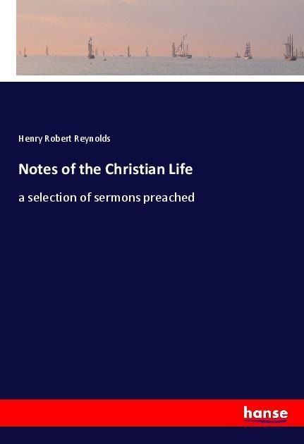 Notes of the Christian Life: a selection of sermons preached