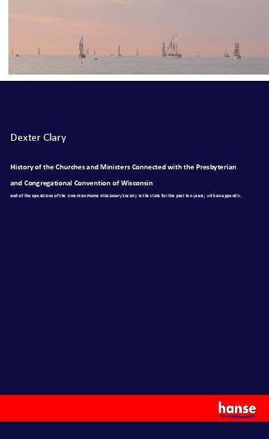 History of the Churches and Ministers Connected with the Presbyterian and Congregational Convention of Wisconsin: and of the operations of the American Home Missionary Society in the state for the past ten years; with an appendix