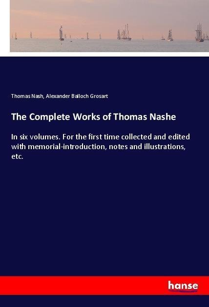 The Complete Works of Thomas Nashe: In six volumes. For the first time collected and edited with memorial-introduction, notes and illustrations, etc.
