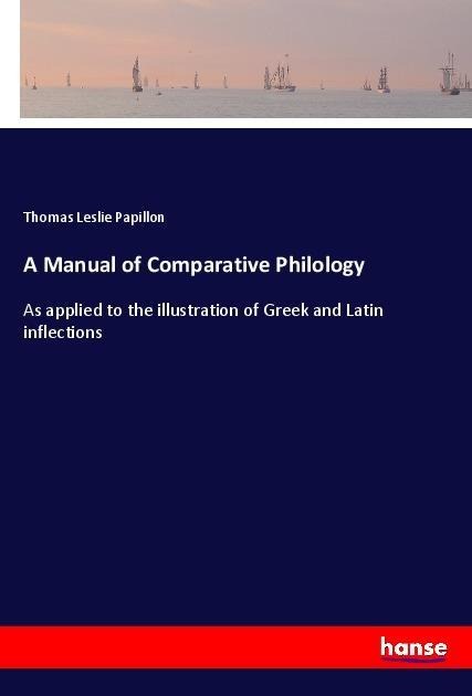 A Manual of Comparative Philology: As applied to the illustration of Greek and Latin inflections