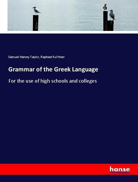 Grammar of the Greek Language: For the use of high schools and colleges