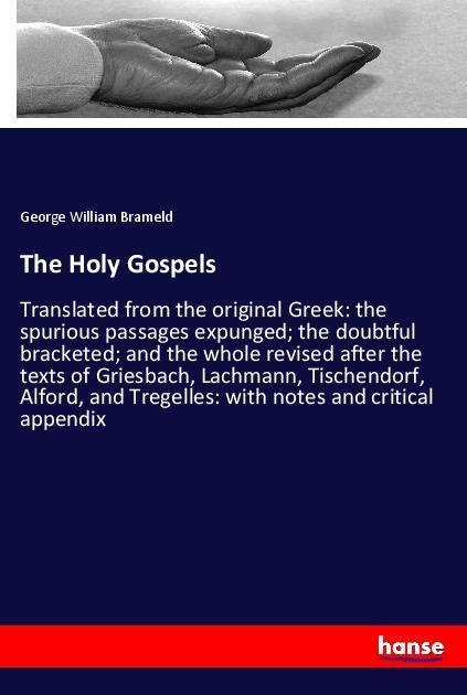 The Holy Gospels: Translated from the original Greek: the spurious passages expunged; the doubtful bracketed; and the whole revised after the texts of Griesbach, Lachmann, Tischendorf, Alford, and Tregelles: with notes and critical appendix