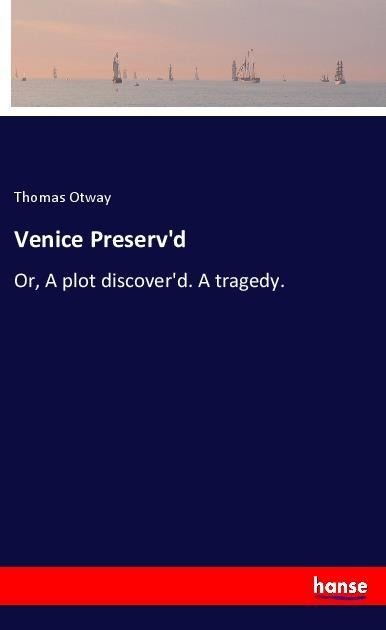 Venice Preservd: Or, A plot discoverd. A tragedy.