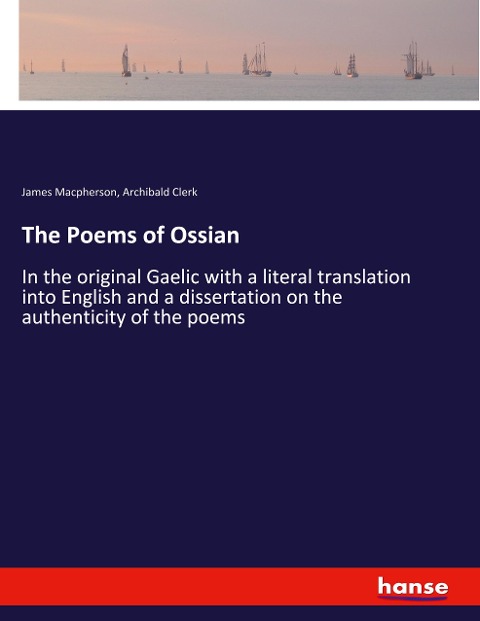 The Poems of Ossian: In the original Gaelic with a literal translation into English and a dissertation on the authenticity of the poems