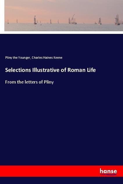 Selections Illustrative of Roman Life: From the letters of Pliny