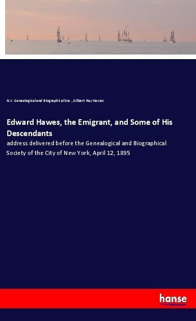 Edward Hawes, the Emigrant, and Some of His Descendants: address delivered before the Genealogical and Biographical Society of the City of New York, April 12, 1895