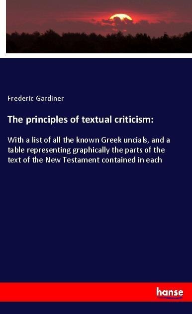 The principles of textual criticism:: With a list of all the known Greek uncials, and a table representing graphically the parts of the text of the New Testament contained in each