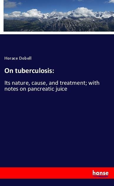 On tuberculosis:: Its nature, cause, and treatment; with notes on pancreatic juice