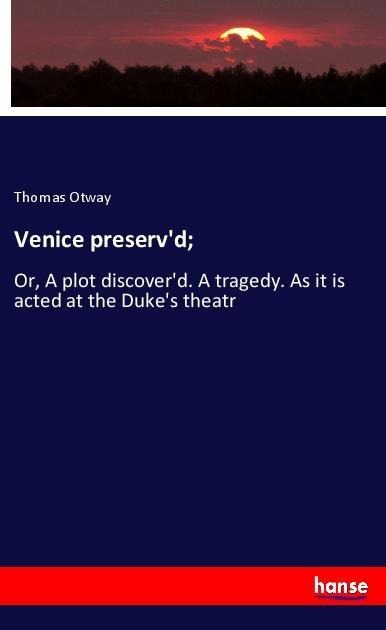 Venice preservd;: Or, A plot discoverd. A tragedy. As it is acted at the Dukes theatr
