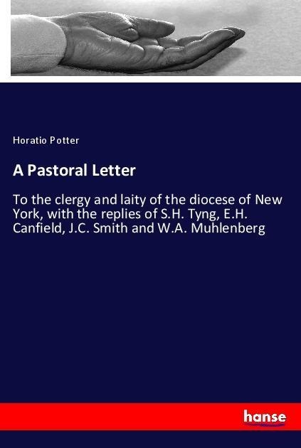 A Pastoral Letter: To the clergy and laity of the diocese of New York, with the replies of S.H. Tyng, E.H. Canfield, J.C. Smith and W.A. Muhlenberg