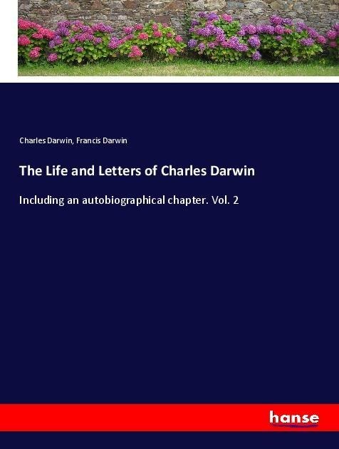 The Life and Letters of Charles Darwin: Including an autobiographical chapter. Vol. 2