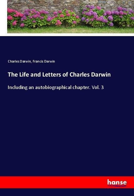 The Life and Letters of Charles Darwin: Including an autobiographical chapter. Vol. 3