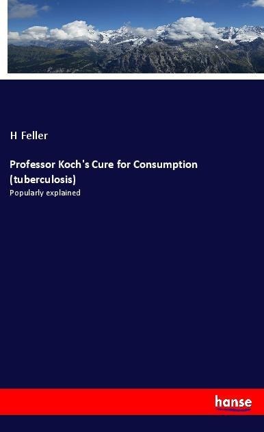 Professor Kochs Cure for Consumption (tuberculosis): Popularly explained