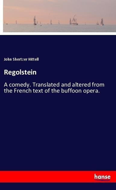 Regolstein: A comedy. Translated and altered from the French text of the buffoon opera.