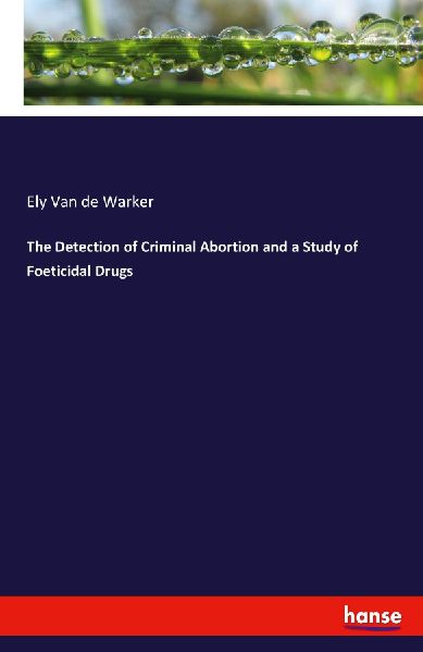 The Detection of Criminal Abortion and a Study of Foeticidal Drugs