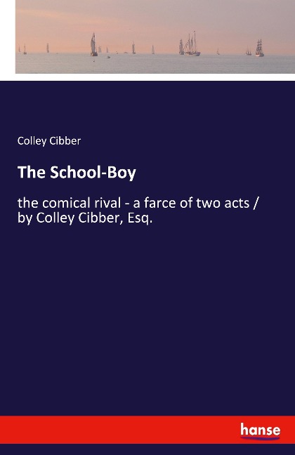 The School-Boy: the comical rival - a farce of two acts / by Colley Cibber, Esq.