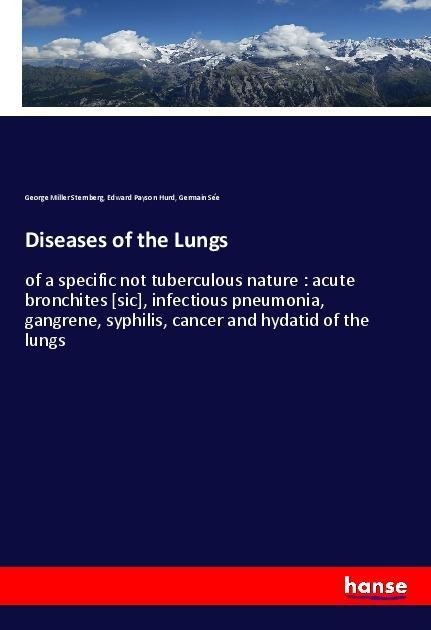 Diseases of the Lungs: of a specific not tuberculous nature : acute bronchites [sic], infectious pneumonia, gangrene, syphilis, cancer and hydatid of the lungs