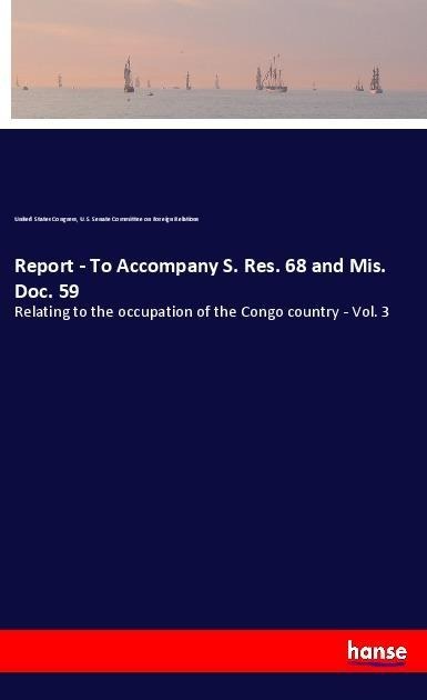 Report - To Accompany S. Res. 68 and Mis. Doc. 59: Relating to the occupation of the Congo country - Vol. 3
