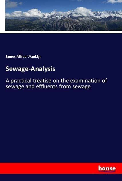 Sewage-Analysis: A practical treatise on the examination of sewage and effluents from sewage