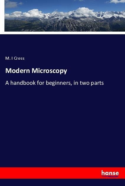 Modern Microscopy: A handbook for beginners, in two parts