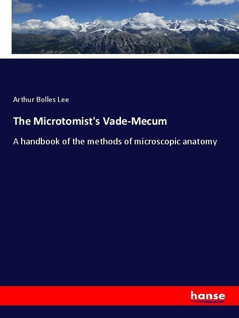 The Microtomists Vade-Mecum: A handbook of the methods of microscopic anatomy