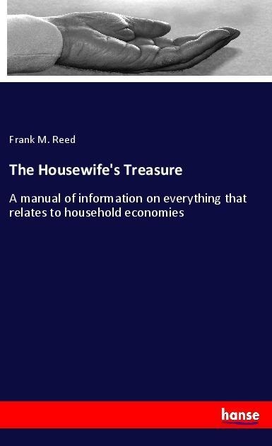 The Housewifes Treasure: A manual of information on everything that relates to household economies