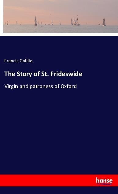 The Story of St. Frideswide: Virgin and patroness of Oxford