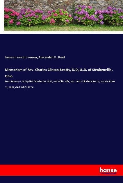 Memoriam of Rev. Charles Clinton Beatty, D.D.,LL.D. of Steubenville, Ohio: Born January 4, 1800, died October 30, 1882, and of his wife, Mrs. Hetty Elizabeth Beatty, born October 31, 1802, died July 5, 1876