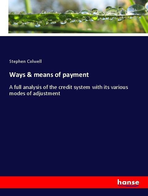 Ways & means of payment: A full analysis of the credit system with its various modes of adjustment