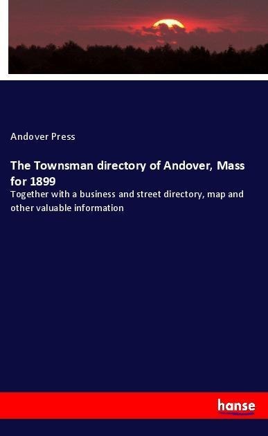 The Townsman directory of Andover, Mass for 1899: Together with a business and street directory, map and other valuable information