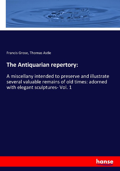 The Antiquarian repertory:: A miscellany intended to preserve and illustrate several valuable remains of old times: adorned with elegant sculptures- Vol. 1