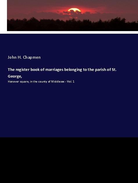 The register book of marriages belonging to the parish of St. George,: Hanover square, in the county of Middlesex - Vol. 1